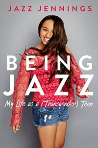 Being Jazz : my life as a (transgender) teen / Jazz Jennings.