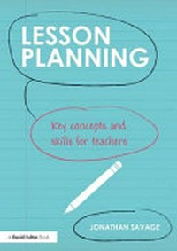 Lesson planning : key concepts and skills for teachers / Jonathan Savage