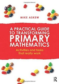 A practical guide to transforming primary mathematics : activities and tasks that really work / Mike Askew.
