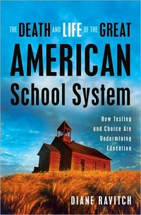 The death and life of the great American school system : how testing and choice are undermining education / Diane Ravitch.