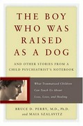 The boy who was raised as a dog : and other stories from a child psychiatrist's notebook : what traumatized children can teach us about loss, love and healing / Bruce Perry, Maia Szalavitz.