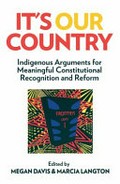 It's our country : Indigenous arguments for meaningful constitutional recognition and reform / edited by Megan Davis & Marcia Langton.
