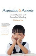 Aspiration & anxiety : Asian migrants and Australian schooling / Christina Ho.