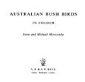 Australian bush birds in colour / Irene and Michael Morcombe.