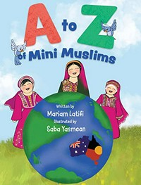 A to Z of mini Muslims : an alphabet book exploring all about Islam and being a Muslim / Mariam Latifi ; illustrated by Saba Yasmeen.