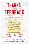 Thanks for the feedback : the science and art of receiving feedback well : (even when it is off base, unfair, poorly delivered, and, frankly, you're not in the mood) / Douglas Stone & Sheila Heen.