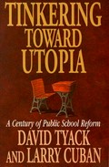 Tinkering toward utopia : a century of public school reform / David Tyack & Larry Cuban.