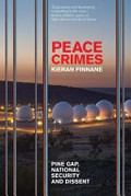 Peace Crimes : Pine Gap, national security and dissent / Kieran Finnane (author).