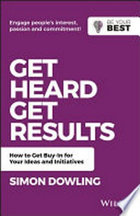 Get heard, get results : how to achieve buy-in for your ideas and initiatives / Simon Dowling.
