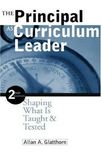 The principal as curriculum leader : shaping what is taught & tested / Allan A. Glatthorn.