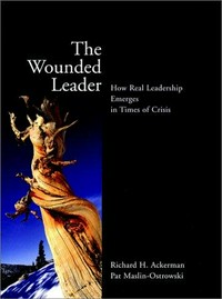 The wounded leader : how real leadership emerges in times of crisis / Richard H. Ackerman, Pat Maslin-Ostrowski.