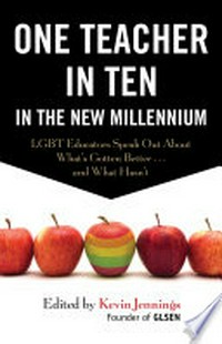 One teacher in ten in the new millennium : LGBT educators speak out about what's gotten better... and what hasn't / edited by Kevin Jennings.
