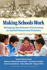 Making schools work : bringing the science of learning to joyful classroom practice / Kathy Hirsh-Pasek, Roberta Michnick Golinkoff, Kimberly Nesbitt, Carol Jasperse Lautenbach, Elias Blinkoff, and Ginger Fifer ; foreword by Pasi Sahlberg.