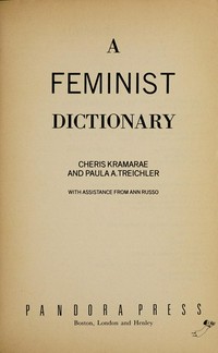 A feminist dictionary / Cheris Kramarae and Paula A. Treichler, with assistance from Ann Russo.