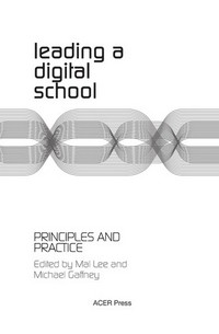 Leading a digital school : principles and practice / edited by Mal Lee and Michael Gaffney.