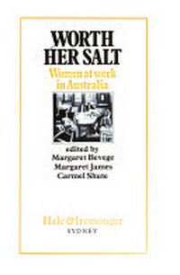 Worth her salt : women at work in Australia / edited by Margaret Bevege, Margaret James and Carmel Shute.
