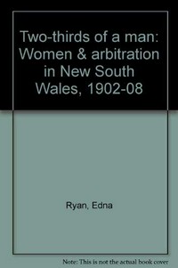 Two-thirds of a man : women and arbitration in New South Wales 1902-08 / Edna Ryan.