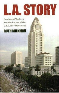 L.A. story : immigrant workers and the future of the U.S. labor movement / Ruth Milkman.