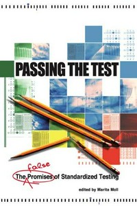 Passing the test : the false promises of standardized testing / edited by Marita Moll.