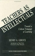 Teachers as intellectuals : toward a critical pedagogy of learning / Henry A. Giroux ; introduction by Paulo Freire ; foreword by Peter McLaren