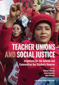 Teacher unions and social justice : organizing for the schools and communities our students deserve / edited by Michael Charney, Jesse Hagopian and Bob Petersen.