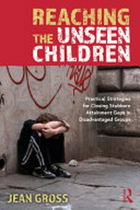 Reaching the unseen children : practical strategies for closing stubborn attainment gaps in disadvantaged groups / Jean Gross.