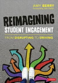 Reimagining student engagement : from disrupting to driving / Amy Berry ; Foreword by John Hattie.