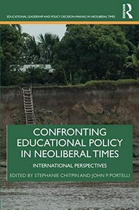 Confronting educational policy in neoliberal times : international perspectives / edited by Stephanie Chitpin and John P. Portelli.