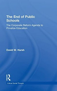 The end of public schools : the corporate reform agenda to privatize education / by David W. Hursh.
