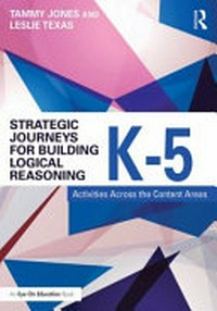 Strategic journeys for building logical reasoning, K-5 : activities across the content areas / by Tammy L. Jones and Leslie A. Texas.