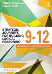 Strategic journeys for building logical reasoning, 9-12 : activities across the content areas / by Tammy L. Jones and Leslie A.Texas.