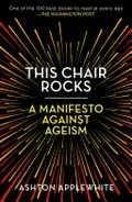 This chair rocks : A manifesto against ageism. / Aston Applewhite.