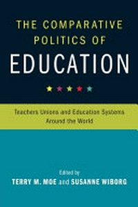 The comparative politics of education : teachers unions and education systems around the world / edited by Terry Moe, Stanford University ; Susanne Wiborg, UCL Institute of Education, College of London.