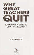 Why great teachers quit : and how we might stop the exodus / Katy Farber.
