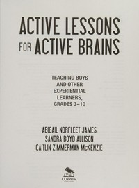 Active lessons for active brains : teaching boys and other experiential learners, grades 3-10 / Abigail Norfleet James, Sandra Boyd Allison, Caitlin Zimmerman McKenzie.
