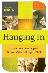 Hanging in : strategies for teaching the students who challenge us most / Jeffrey Benson.