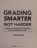 Grading smarter, not harder : assessment strategies that motivate kids and help them learn / Myron Dueck.