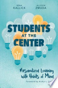 Students at the center : personalized learning with habits of mind / Bena Kallick, Allison Zmuda ; foreword by Arthur L. Costa.