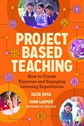 Project based teaching : how to create rigorous and engaging learning experiences / Suzie Boss with John Larmer ; foreword by Bob Lenz.