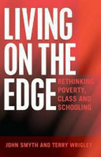 Living on the edge : rethinking poverty, class, and schooling / John Smyth and Terry Wrigley.