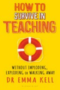 How to survive in teaching : without imploding, exploding or walking away / Emma Kell.