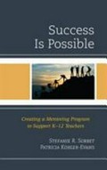 Success is possible : creating a mentoring program to support K-12 teachers / Stefanie R. Sorbet, Patricia Kohler-Evans.