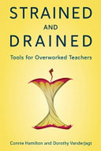Strained and drained : tools for overworked teachers / Connie Hamilton and Dorothy VanderJagt.