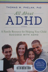 All about ADHD : a family resource for helping your child succeed with ADHD / Thomas W. Phelan, PhD.