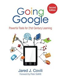 Going Google : powerful tools for 21st century learning / Jared J. Covili ; foreword by Peter DeWitt.