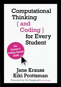 Computational thinking and coding for every student : the teacher's getting-started guide / Jane I. Krauss, Kiki Prottsman ; foreword by Pat Yongpradit of Code.org.