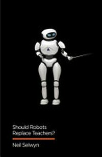 Should robots replace teachers? : AI and the future of education / Neil Selwyn.