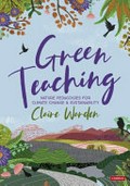 Green teaching : nature pedagogies for climate change & sustainability / Claire Helen Warden.