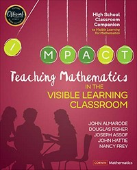 Teaching mathematics in the visible learning classroom : high school / John Almarode, Douglas Fisher, Joseph Assof, John Hattie, and Nancy Frey.