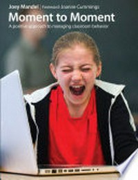 Moment to moment : a positive approach to managing classroom behaviour / Joey Mandel ; Foreword : Joanne Cummings.